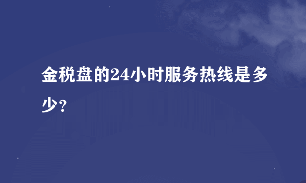 金税盘的24小时服务热线是多少？