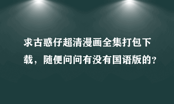 求古惑仔超清漫画全集打包下载，随便问问有没有国语版的？