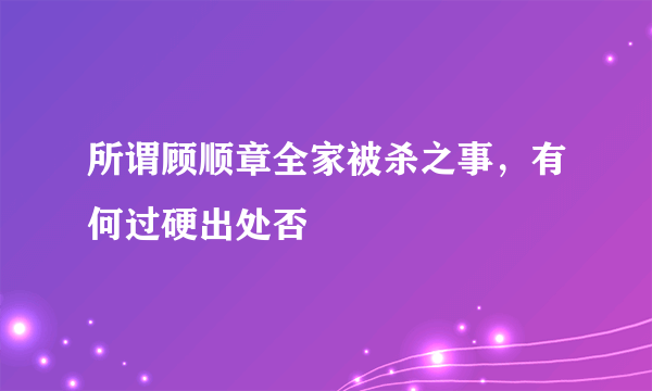 所谓顾顺章全家被杀之事，有何过硬出处否