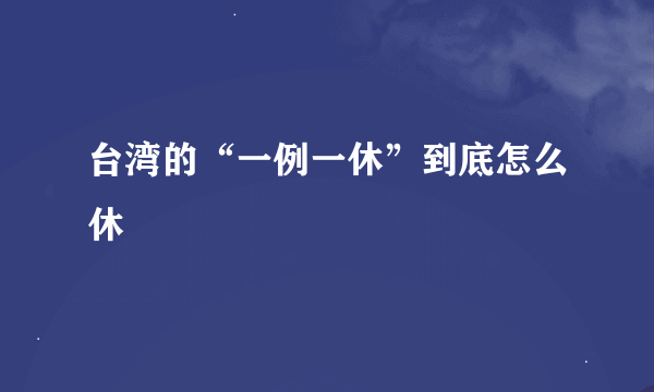 台湾的“一例一休”到底怎么休