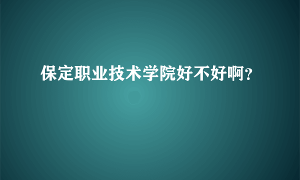 保定职业技术学院好不好啊？