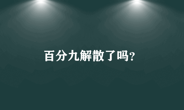 百分九解散了吗？