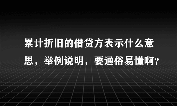 累计折旧的借贷方表示什么意思，举例说明，要通俗易懂啊？