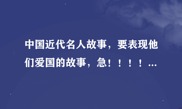 中国近代名人故事，要表现他们爱国的故事，急！！！！！！！！！！！！！！！！！！！！