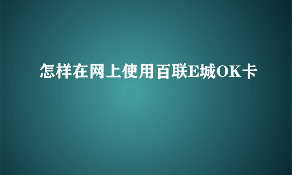 怎样在网上使用百联E城OK卡