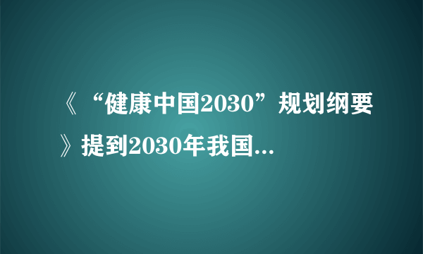 《“健康中国2030”规划纲要》提到2030年我国人均预期寿命达到多少岁？