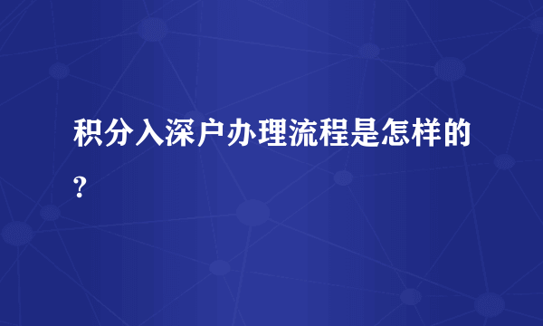 积分入深户办理流程是怎样的?