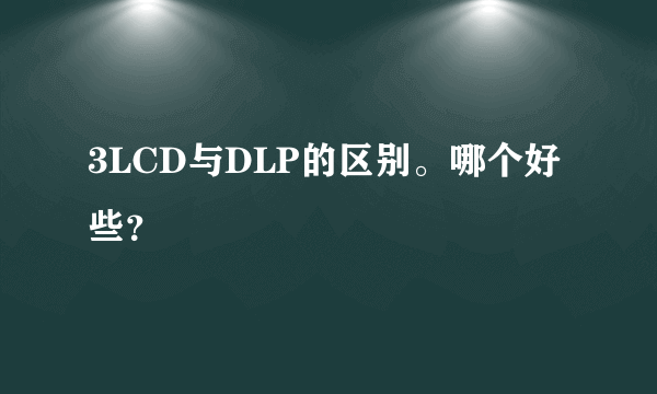 3LCD与DLP的区别。哪个好些？