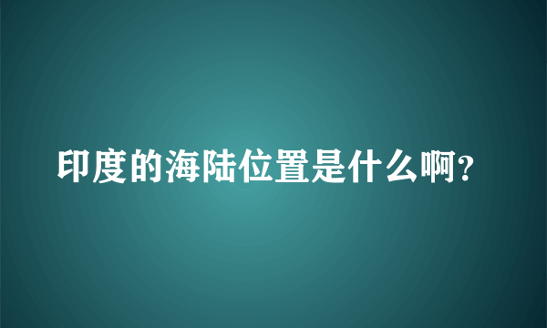 印度的海陆位置是什么啊？