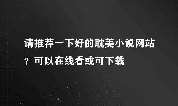 请推荐一下好的耽美小说网站？可以在线看或可下载