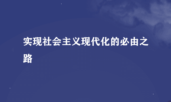 实现社会主义现代化的必由之路