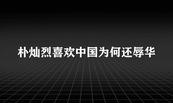 朴灿烈喜欢中国为何还辱华