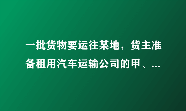 一批货物要运往某地，货主准备租用汽车运输公司的甲、乙两种货车，已知过去两次租用