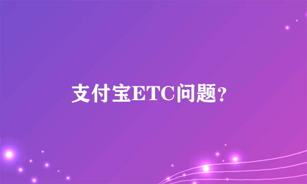 支付宝ETC问题？