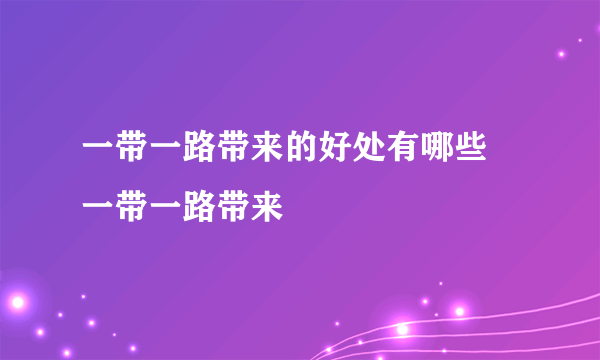 一带一路带来的好处有哪些 一带一路带来