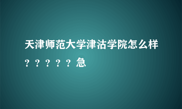 天津师范大学津沽学院怎么样？？？？？急