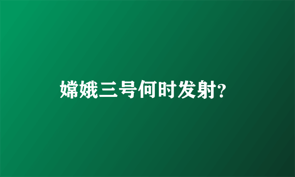 嫦娥三号何时发射？