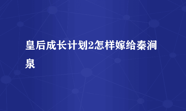 皇后成长计划2怎样嫁给秦涧泉