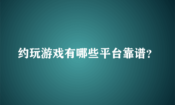 约玩游戏有哪些平台靠谱？