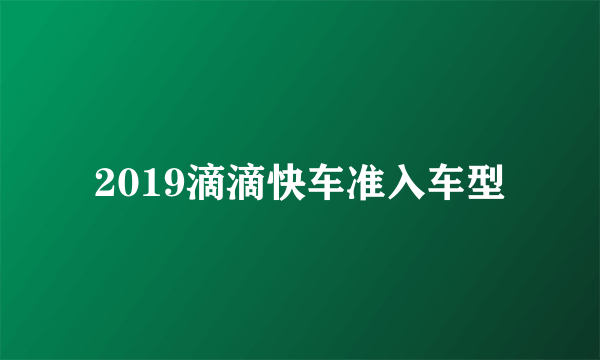 2019滴滴快车准入车型