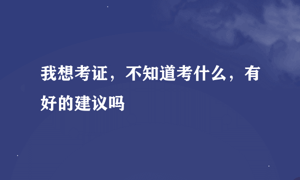 我想考证，不知道考什么，有好的建议吗