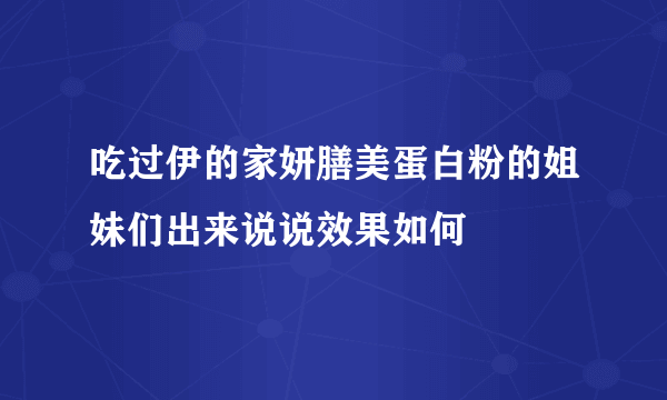 吃过伊的家妍膳美蛋白粉的姐妹们出来说说效果如何