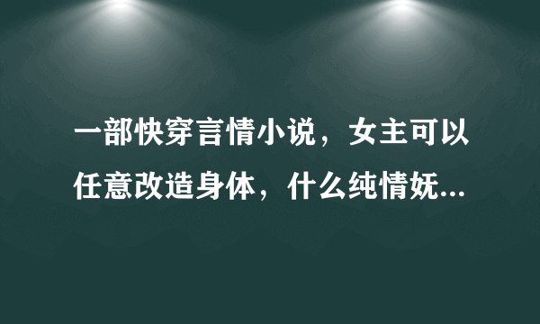 一部快穿言情小说，女主可以任意改造身体，什么纯情妩媚什么的，然后我觉得名字里好像有尤物两个字。。。