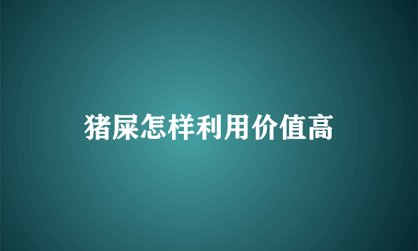 猪屎怎样利用价值高