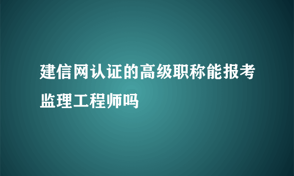 建信网认证的高级职称能报考监理工程师吗