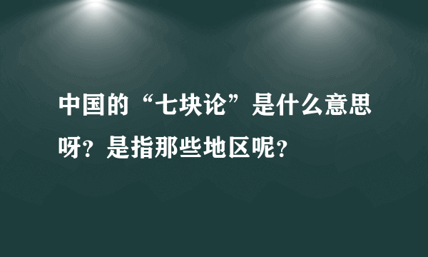 中国的“七块论”是什么意思呀？是指那些地区呢？