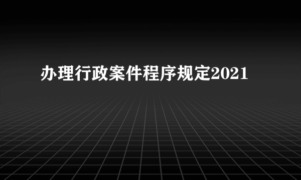 办理行政案件程序规定2021