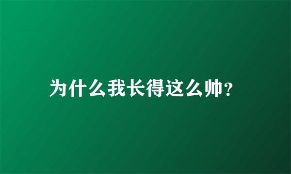 为什么我长得这么帅？