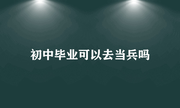 初中毕业可以去当兵吗