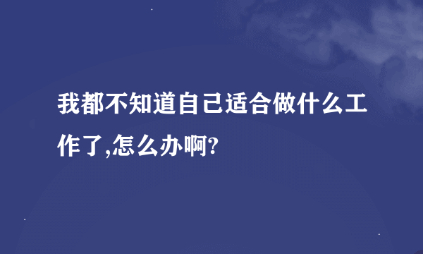 我都不知道自己适合做什么工作了,怎么办啊?