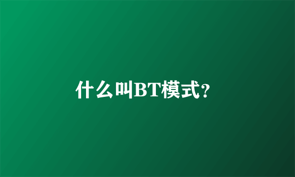 什么叫BT模式？