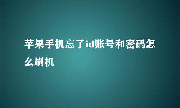 苹果手机忘了id账号和密码怎么刷机