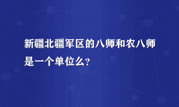 新疆北疆军区的八师和农八师是一个单位么？