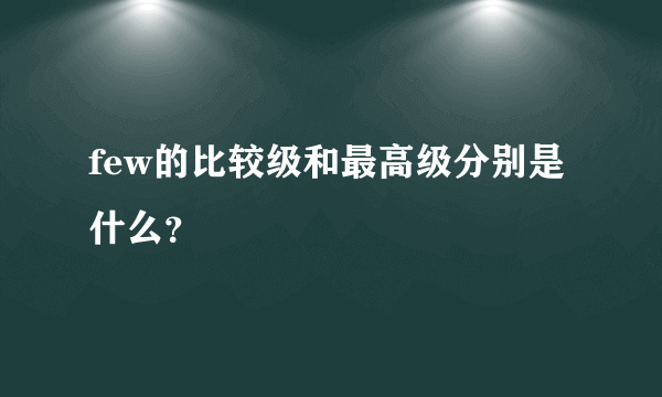 few的比较级和最高级分别是什么？