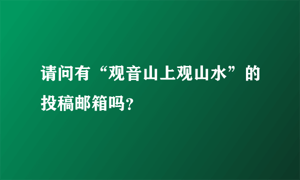 请问有“观音山上观山水”的投稿邮箱吗？