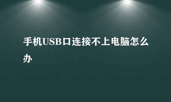 手机USB口连接不上电脑怎么办