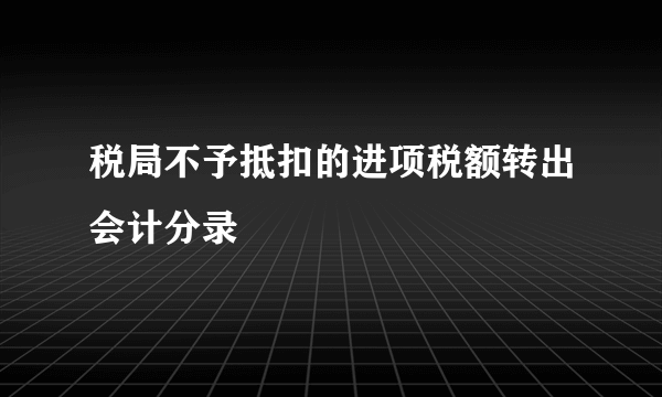 税局不予抵扣的进项税额转出会计分录