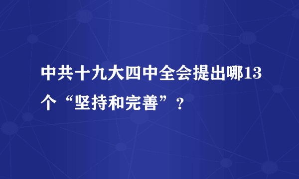 中共十九大四中全会提出哪13个“坚持和完善”？