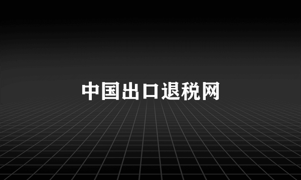 中国出口退税网