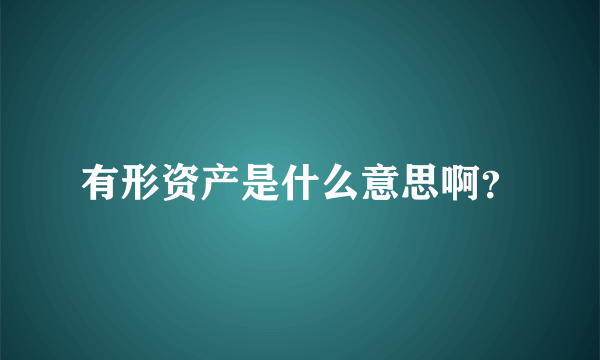 有形资产是什么意思啊？