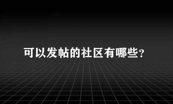 可以发帖的社区有哪些？