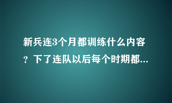 新兵连3个月都训练什么内容？下了连队以后每个时期都干什么？