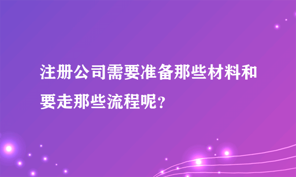 注册公司需要准备那些材料和要走那些流程呢？