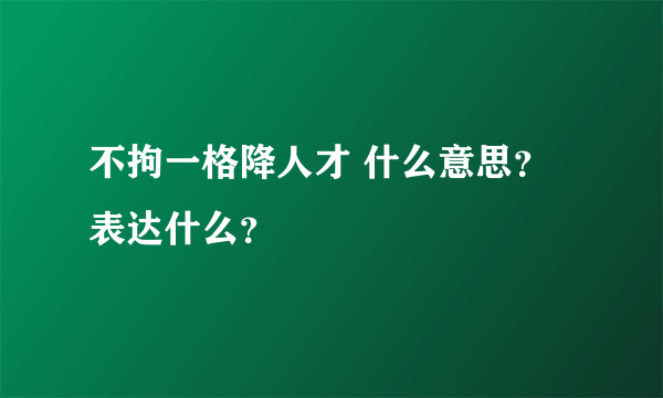 不拘一格降人才 什么意思？表达什么？