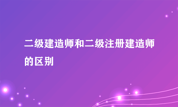 二级建造师和二级注册建造师的区别