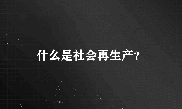 什么是社会再生产？